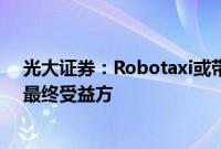 光大证券：Robotaxi或带动出行市场新增量，主机厂或为最终受益方