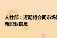 人社部：近期将会同市场监管总局、国家统计局向社会发布新职业信息
