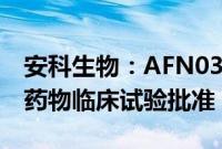 安科生物：AFN0328注射液新增适应症获得药物临床试验批准