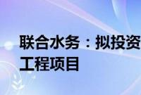 联合水务：拟投资2.19亿建设第二水厂五期工程项目