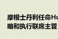 摩根士丹利任命Huss和Watson担任公司策略和执行联席主管