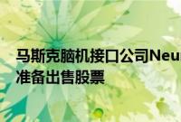 马斯克脑机接口公司Neuralink估值飙升，员工和投资者正准备出售股票