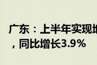 广东：上半年实现地区生产总值65242.5亿元，同比增长3.9%