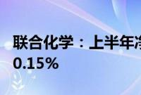 联合化学：上半年净利润同比预增41.6%—70.15%