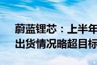 蔚蓝锂芯：上半年锂电池销量约1.75亿颗，出货情况略超目标