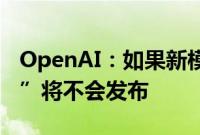 OpenAI：如果新模型的风险阈值超过“中等”将不会发布