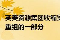 英美资源集团收缩贸易业务，以此作为大规模重组的一部分