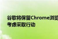 谷歌将保留Chrome浏览器中的Cookie，英国监管部门：考虑采取行动