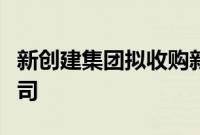 新创建集团拟收购新昌亚仕达屋宇设备有限公司