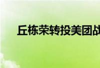 丘栋荣转投美团战投？知情人士：谣言