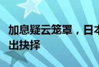 加息疑云笼罩，日本央行或临最后时刻才会作出抉择