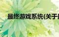 最终游戏系统(关于最终游戏系统的简介)