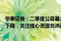 华泰证券：二季度公募基金与北向资金地产持仓占比均有所下降，关注核心资源充沛运营稳健房企