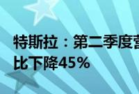 特斯拉：第二季度营收255亿美元，净利润同比下降45%