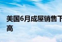 美国6月成屋销售下滑：房价中位数创历史新高