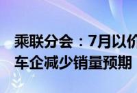 乘联分会：7月以价换量效果小幅减弱，部分车企减少销量预期