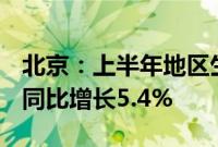 北京：上半年地区生产总值实现2.18万亿元，同比增长5.4%