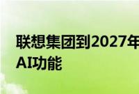 联想集团到2027年将在所有个人电脑中配备AI功能