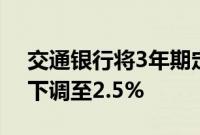 交通银行将3年期定期存款执行利率由2.6%下调至2.5%