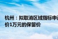 杭州：拟取消区域指标申请限制，拟取消小客车增量指标竞价1万元的保留价