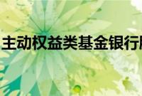 主动权益类基金银行股持仓量二季度环比增加