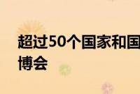 超过50个国家和国际组织确认参展第七届进博会