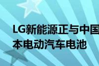 LG新能源正与中国企业洽谈为欧洲生产低成本电动汽车电池