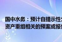 国中水务：预计自提示性公告披露之日起六个月内披露重大资产重组相关的预案或报告书（草案）