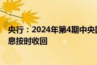 央行：2024年第4期中央国库现金管理商业银行定期存款本息按时收回