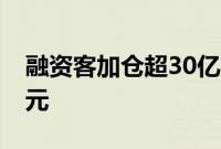 融资客加仓超30亿元，三大板块吸金逾18亿元