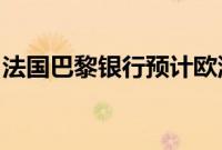 法国巴黎银行预计欧洲央行今年将再降息两次