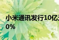 小米通讯发行10亿元公司债券，票面利率2.00%