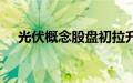 光伏概念股盘初拉升，昱能科技涨超8%