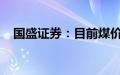 国盛证券：目前煤价不具备大幅下跌风险