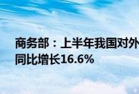 商务部：上半年我国对外非金融类直接投资726.2亿美元，同比增长16.6%