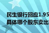 民生银行回应1.95亿股大宗交易：暂不清楚具体哪个股东卖出