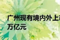 广州现有境内外上市公司234家，总市值约3万亿元