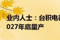 业内人士：台积电德国工厂年底动工，最快2027年底量产