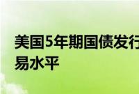 美国5年期国债发行中标收益率高于发行前交易水平