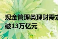 现金管理类理财需求旺盛，货币基金总规模突破13万亿元