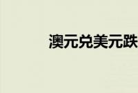 澳元兑美元跌至5月份以来最低