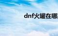 dnf火罐在哪里（dnf火罐）