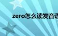 zero怎么读发音语音（zero怎么读）