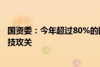 国资委：今年超过80%的国有资本经营预算用于支持企业科技攻关