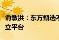 俞敏洪：东方甄选不会再出现某个主播成立独立平台