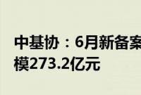 中基协：6月新备案私募基金811只 新备案规模273.2亿元