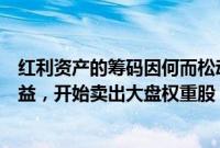 红利资产的筹码因何而松动，消息人士：部分机构为实现收益，开始卖出大盘权重股