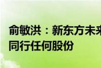 俞敏洪：新东方未来任何时候都不会持有与辉同行任何股份