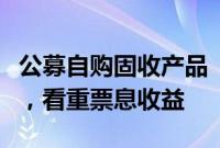 公募自购固收产品“生意经”：久期相对较短，看重票息收益