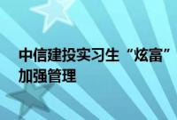 中信建投实习生“炫富”泄露项目资料，其他券商“光速”加强管理